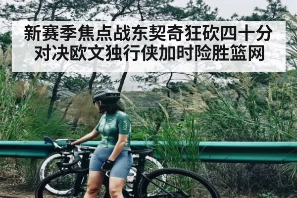 新赛季焦点战东契奇狂砍四十分对决欧文独行侠加时险胜篮网