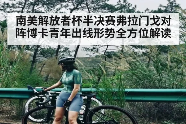 南美解放者杯半决赛弗拉门戈对阵博卡青年出线形势全方位解读