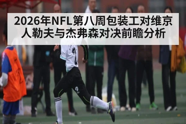 2026年NFL第八周包装工对维京人勒夫与杰弗森对决前瞻分析