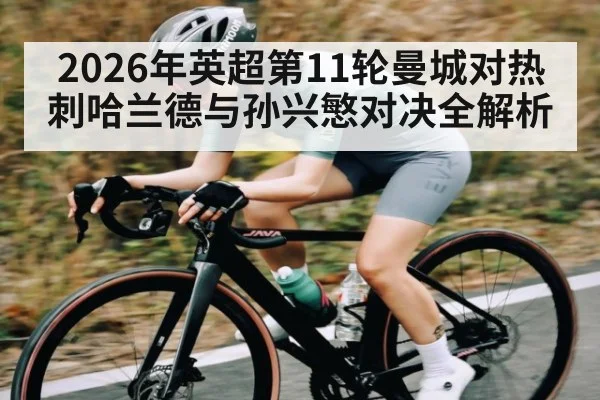 2026年英超第11轮曼城对热刺哈兰德与孙兴慜对决全解析