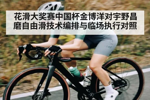 花滑大奖赛中国杯金博洋对宇野昌磨自由滑技术编排与临场执行对照（kaiyun）